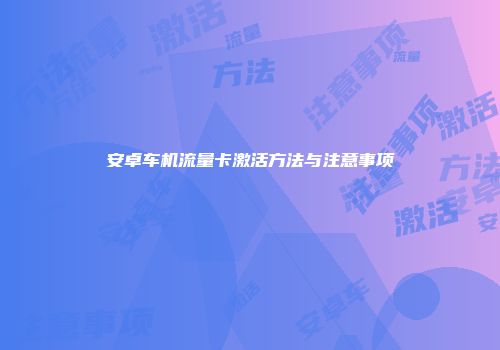 安卓车机流量卡激活方法与注意事项