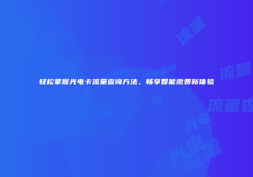 轻松掌握光电卡流量查询方法，畅享智能缴费新体验