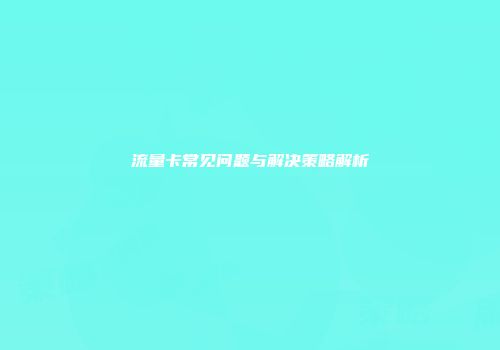 流量卡常见问题与解决策略解析