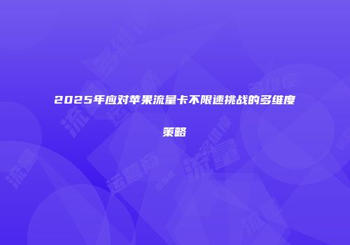 2025年应对苹果流量卡不限速挑战的多维度策略