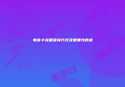 电信卡流量查询方式及重要性概述