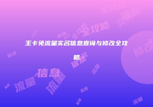 王卡免流量实名信息查询与修改全攻略