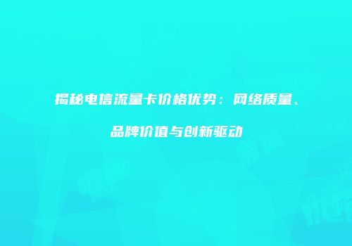 揭秘电信流量卡价格优势：网络质量、品牌价值与创新驱动