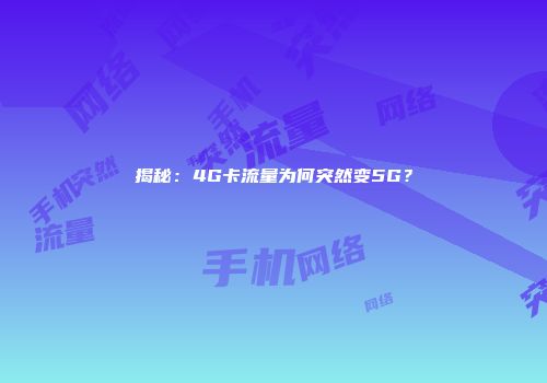揭秘：4G卡流量为何突然变5G？