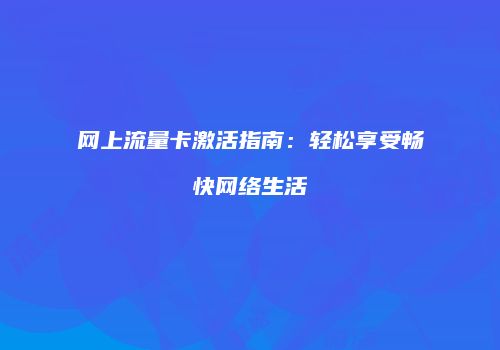 网上流量卡激活指南：轻松享受畅快网络生活