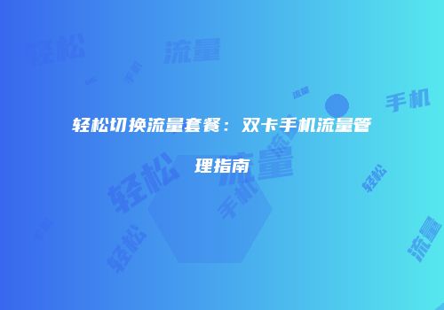 轻松切换流量套餐：双卡手机流量管理指南