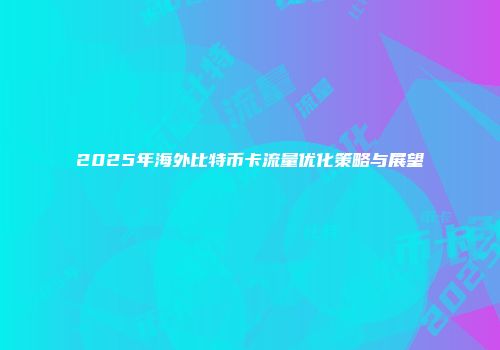 2025年海外比特币卡流量优化策略与展望