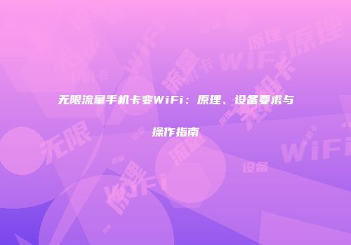 无限流量手机卡变WiFi：原理、设备要求与操作指南