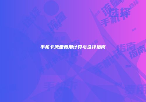手机卡流量费用计算与选择指南