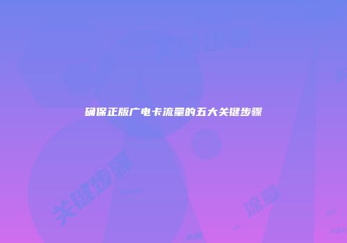 确保正版广电卡流量的五大关键步骤
