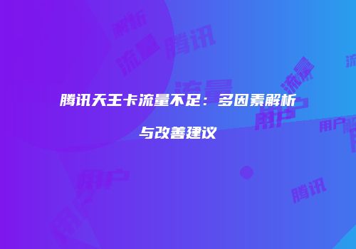 腾讯天王卡流量不足：多因素解析与改善建议