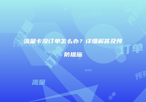 流量卡没订单怎么办？详细解答及预防措施