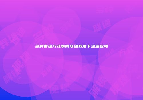 多种便捷方式解锁联通异地卡流量查询