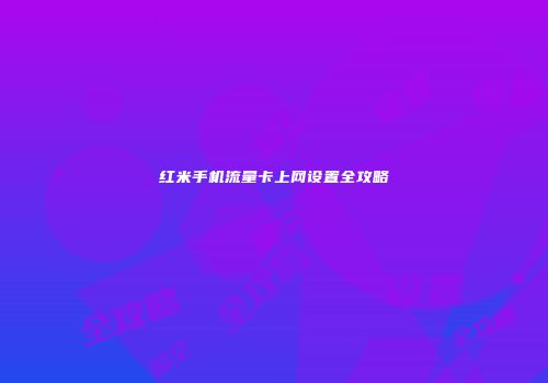 红米手机流量卡上网设置全攻略
