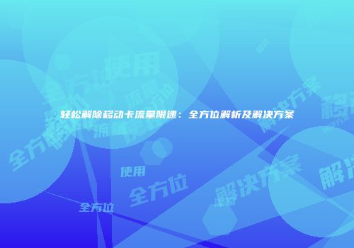 轻松解除移动卡流量限速：全方位解析及解决方案