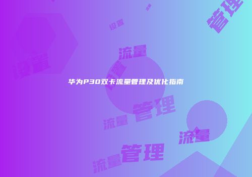 华为P30双卡流量管理及优化指南