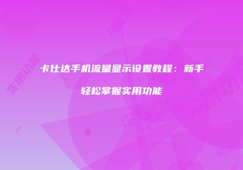 卡仕达手机流量显示设置教程：新手轻松掌握实用功能