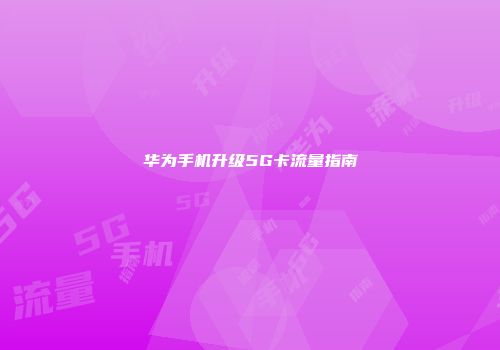 华为手机升级5G卡流量指南