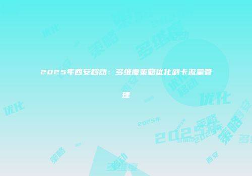 2025年西安移动：多维度策略优化副卡流量管理