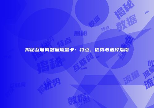 揭秘互联网数据流量卡：特点、优势与选择指南