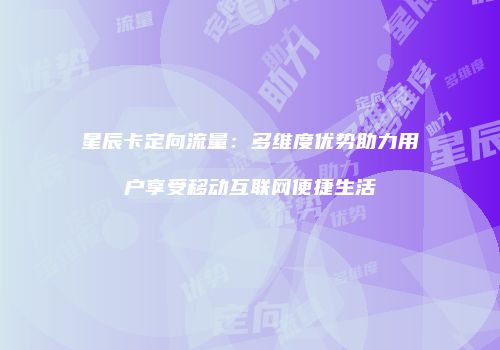 星辰卡定向流量：多维度优势助力用户享受移动互联网便捷生活