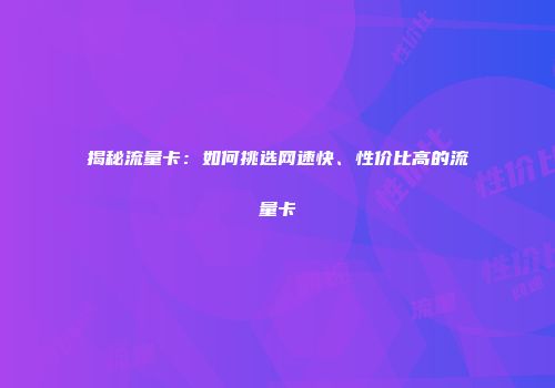 揭秘流量卡：如何挑选网速快、性价比高的流量卡