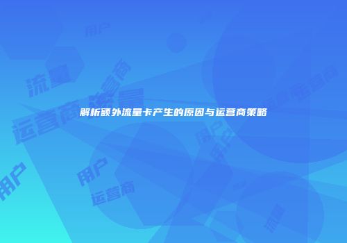 解析额外流量卡产生的原因与运营商策略