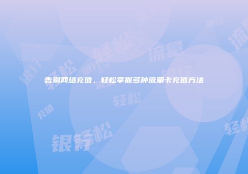 告别网络充值，轻松掌握多种流量卡充值方法