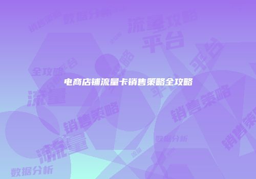 电商店铺流量卡销售策略全攻略