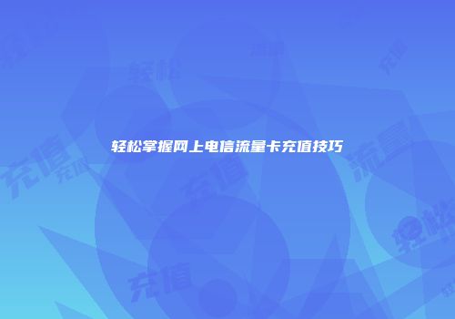 轻松掌握网上电信流量卡充值技巧