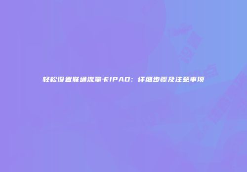 轻松设置联通流量卡IPAD：详细步骤及注意事项