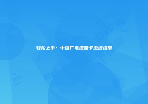 轻松上手：中国广电流量卡激活指南