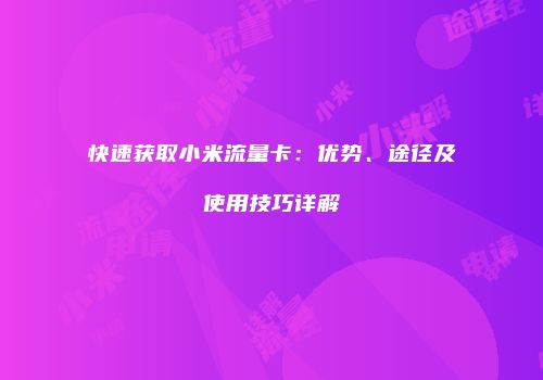 快速获取小米流量卡：优势、途径及使用技巧详解