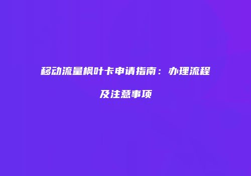 移动流量枫叶卡申请指南：办理流程及注意事项