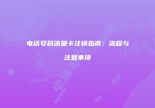 电话号码流量卡注销指南：流程与注意事项