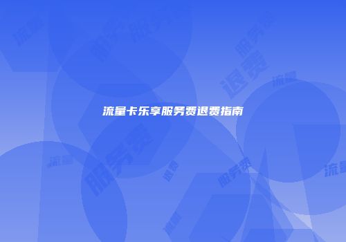 流量卡乐享服务费退费指南