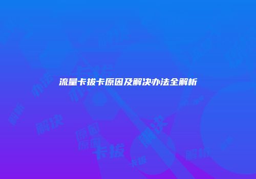 流量卡拔卡原因及解决办法全解析