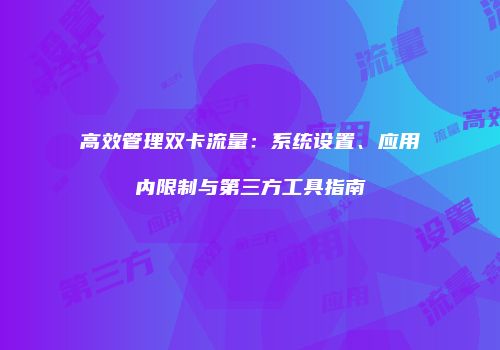 高效管理双卡流量：系统设置、应用内限制与第三方工具指南