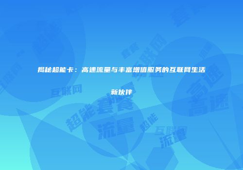 揭秘超能卡：高速流量与丰富增值服务的互联网生活新伙伴