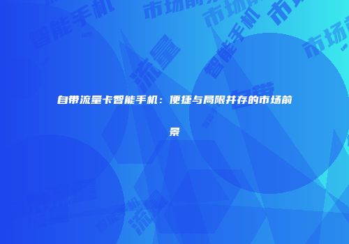 自带流量卡智能手机：便捷与局限并存的市场前景