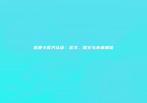 流量卡官方认证：定义、意义与未来展望