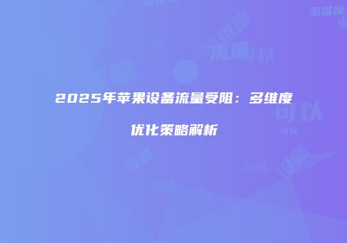 2025年苹果设备流量受阻：多维度优化策略解析