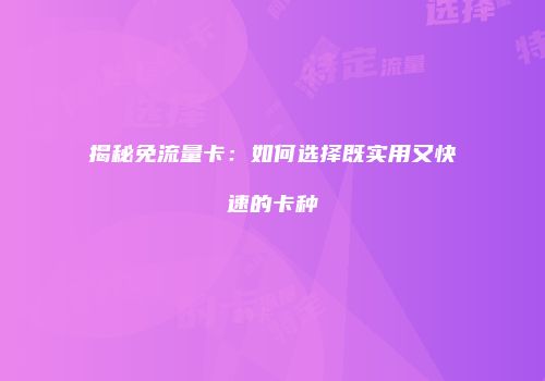 揭秘免流量卡：如何选择既实用又快速的卡种