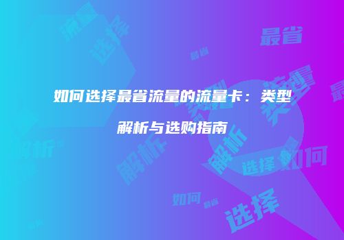 如何选择最省流量的流量卡：类型解析与选购指南