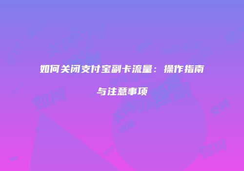 如何关闭支付宝副卡流量：操作指南与注意事项