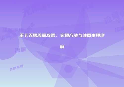 王卡无限流量攻略：实现方法与注意事项详解