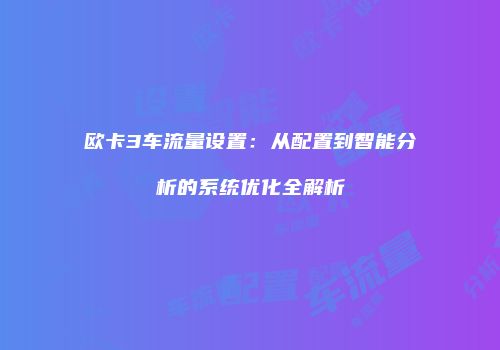 欧卡3车流量设置：从配置到智能分析的系统优化全解析