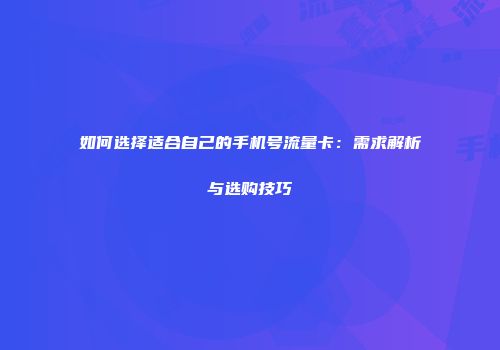 如何选择适合自己的手机号流量卡：需求解析与选购技巧