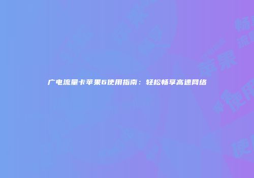 广电流量卡苹果6使用指南：轻松畅享高速网络