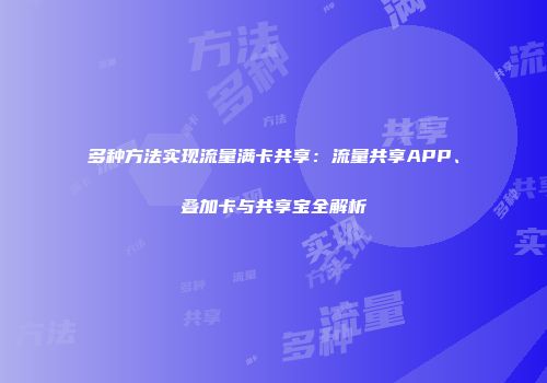 多种方法实现流量满卡共享：流量共享APP、叠加卡与共享宝全解析